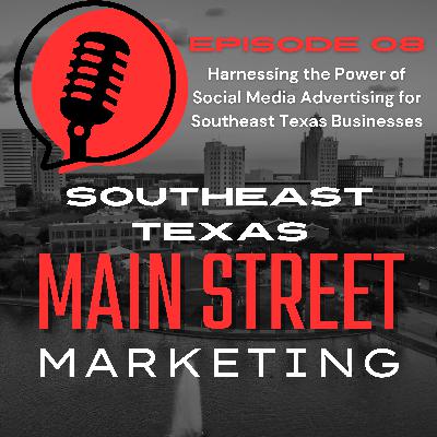 Episode 08: Harnessing the Power of Social Media Advertising for Southeast Texas Businesses