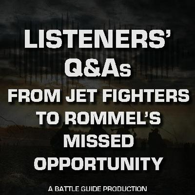 Episode 53: Listeners’ Q&As – From Jet Fighters to Rommel’s Missed Opportunity