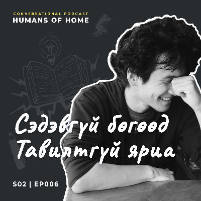 Сэдэвгүй бөгөөд тавилтгүй яриа | Humans of Home EP006