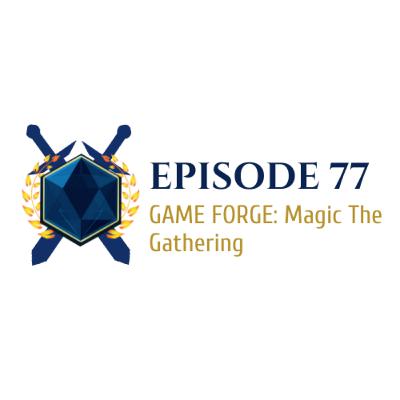 Episode 77: GAME FORGE: Magic The Gathering