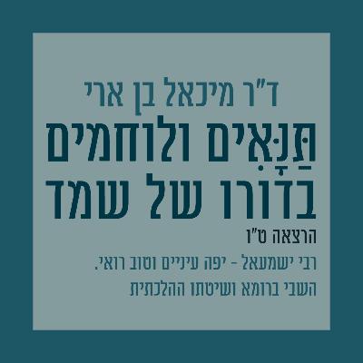 הרצאה ט"ו: רבי ישמעאל - יפה עיניים וטוב רואי. השבי ברומא ושיטתו ההלכתית הרצאה ט"ו: רבי ישמעאל - יפה עיניים וטוב רואי. השבי ברומא ושיטתו ההלכתית