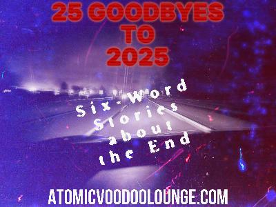 25 Goodbyes to 2025 -- An Atomic Voodoo Lounge Podcast Short 25 Goodbyes to 2025 -- An Atomic Voodoo Lounge Podcast Short