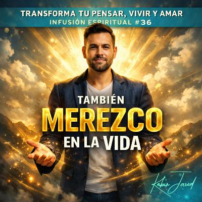 T6. Infusión Espiritual 36 | También MEREZCO en la vida ☝🏻 T6. Infusión Espiritual 36 | También MEREZCO en la vida ☝🏻