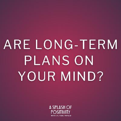 Are Long-Term Plans on Your Mind? | Dr. Asha Prasad