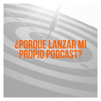 ¿Porque lanzar mi propio podcast? Ep 09