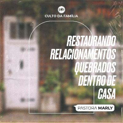 Restaurando Relacionamentos Quebrados Dentro De Casa || Pra. Marly