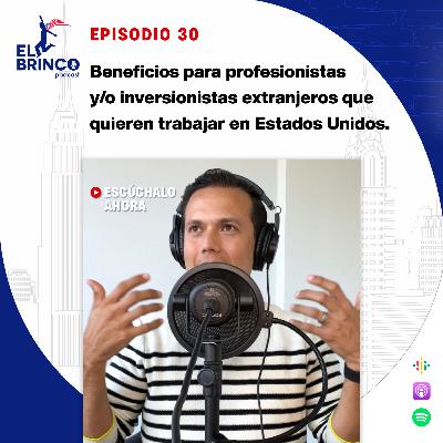 Beneficios para profesionistas y/o inversionistas extranjeros que quieren trabajar en Estados Unidos, Episodio 30