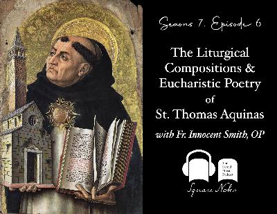 SE07 EP06 - The Liturgical Compositions and Eucharistic Poetry of St. Thomas Aquinas - with Fr. Innocent Smith, OP
