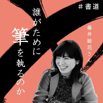 ＃書道「誰がために筆を執るのか」　ゲスト：藤井結花さん