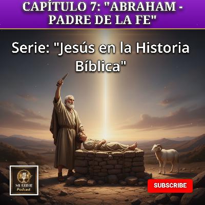 CAPÍTULO 7: "ABRAHAM - PADRE DE LA FE"