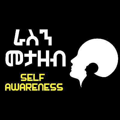 Self Awareness (ራስን መታዘብ ፣ ማወቅ) Self Awareness (ራስን መታዘብ ፣ ማወቅ)
