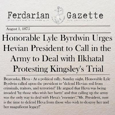 Episode 12 - Honorable Lyle Byrdwin Urges Hevian President to Call in the Army to Deal with Ilkhatal Protesting Kingsley's Trial Episode 12 - Honorable Lyle Byrdwin Urges Hevian President to Call in the Army to Deal with Ilkhatal Protesting Kingsley's Trial