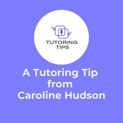 A Tutoring Tip from . . . Caroline Hudson A Tutoring Tip from . . . Caroline Hudson