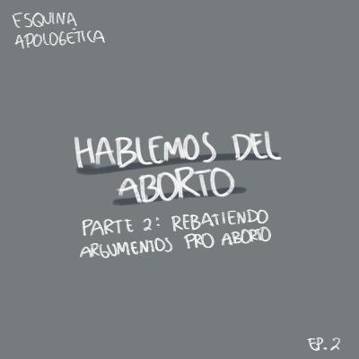 Esquina Apologética Ep. 3: Hablemos del Aborto - Parte 2: Rebatiendo Argumentos Pro Aborto