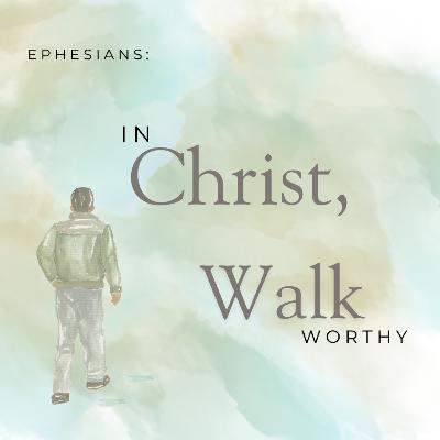 Series: Ephesians: In Christ, Walk Worthy - Week Ten Series: Ephesians: In Christ, Walk Worthy - Week Ten