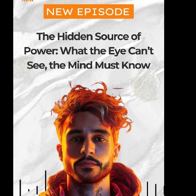 The Hidden Source of Power: What the Eye Can’t See, the Mind Must Know