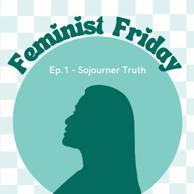 Feminist Friday Episode 1: Sojourner Truth Feminist Friday Episode 1: Sojourner Truth