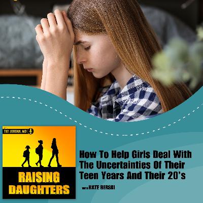 How To Help Girls Deal With The Uncertainties Of Their Teen Years And Their 20’s With Kate Berski