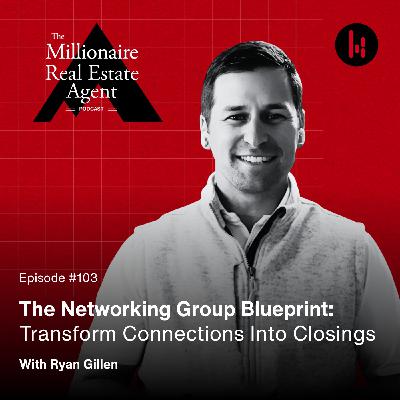 103. The Networking Group Blueprint: Transform Connections Into Closings With Ryan Gillen