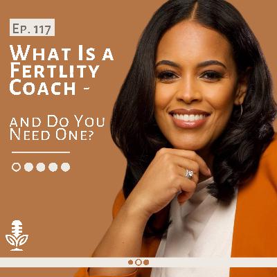 Ep 117 What Is a Fertility Coach—and Do You Need One