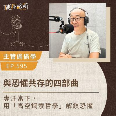 EP595【主管偷偷學】與恐懼共存的四部曲。專注當下，用「高空鋼索哲學」解鎖恐懼