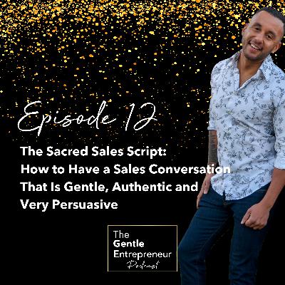 Ep. 12: The Sacred Sales Script:  How to Have a Sales Conversation  That Is Gentle, Authentic and  Very Persuasive