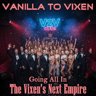 Vanilla To Vixen Episode 170 - GOING ALL IN, THE VIXEN'S NEXT EMPIRE Vanilla To Vixen Episode 170 - GOING ALL IN, THE VIXEN'S NEXT EMPIRE