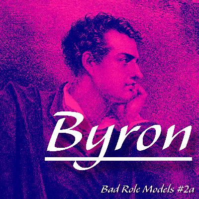 Bad Role Models #2a: Lord Byron with Richard, Earl of Sinex - European Grand Tours, Childhood Trauma, Crappy 18th century Dads, the Elgin Marbles, Bad Teenage Poetry, Dodging the Coppers Like a Dandy