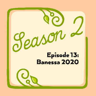 Episode 13: Banessa 2020