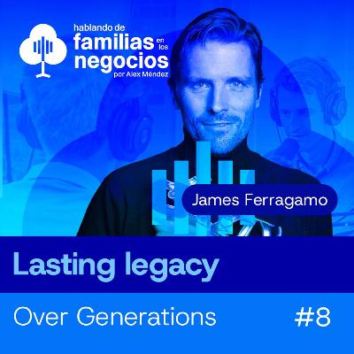 Lasting Legacy Over Generations | James Ferragamo on Familias en los Negocios #8