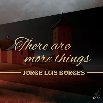 THERE ARE MORE THINGS - A la memoria de Howard P. Lovecraft, de JORGE LUIS BORGES