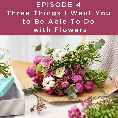 Ep. 4 Three Things I Want You to Be Able to Do With Flowers (For a Good + Flowery Life) Ep. 4 Three Things I Want You to Be Able to Do With Flowers (For a Good + Flowery Life)