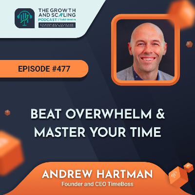 Ep #477 Andrew Hartman: Beat Overwhelm & Master Your Time