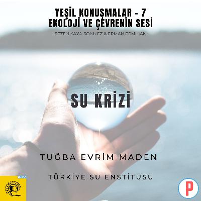Yeşil Konuşmalar - 7: Ekoloji ve Çevrenin Sesi / Su Krizi
