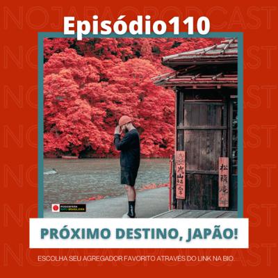 Ep. 110 - Próximo destino, Japão!