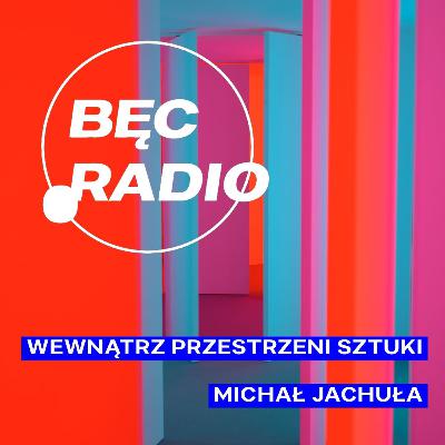 Bęc Radio: Wewnątrz przestrzeni sztuki —> Jachuła Bęc Radio: Wewnątrz przestrzeni sztuki —> Jachuła