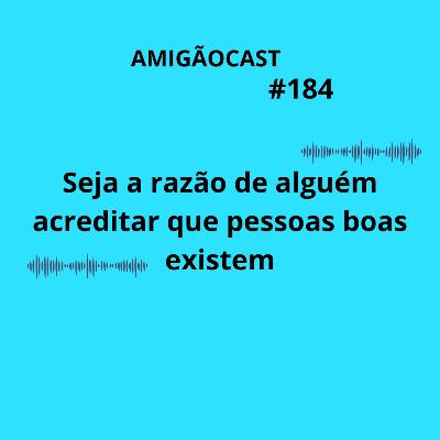 #184-Seja a razão de alguém acreditar que pessoas boas existem