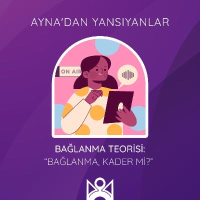 Bağlanma Teorisi: “Bağlanma, Kader mi?”