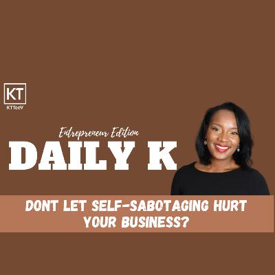 Am I Self Sabotaging My Business | Daily K Podcast | Ktteev