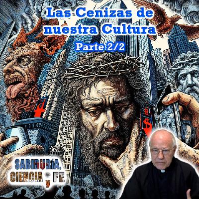 Las cenizas de nuestra cultura (Parte 2/2) - Sabiduría, Ciencia y Fe