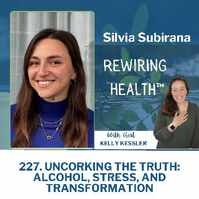 227. Uncorking The Truth: Alcohol, Stress, And Transformation with Silvia Subriana