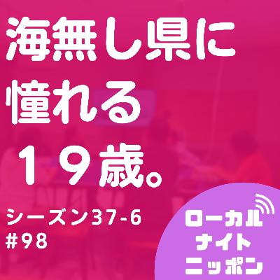 #98 海無し県に憧れる１９歳。〜シーズン37-6〜