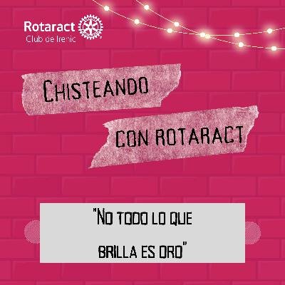 CHISTEANDO CON ROTARACT - "No todo lo que brilla es oro"