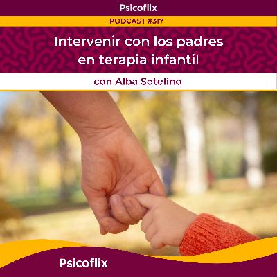 Intervenir con los padres en terapia infantil con Alba Sotelino | Episodio 317