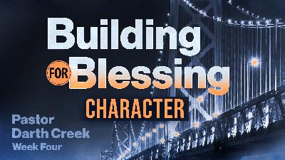 Building for Blessing Series – Week 4; Character Building for Blessing Series – Week 4; Character