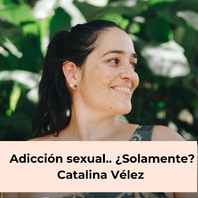 105. Adicción sexual.. ¿Solamente? - Catalina Vélez