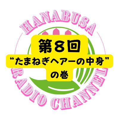 HANABUSA Radio 第8回(前半)〜“たまねぎヘアーの中身”の巻〜 HANABUSA Radio 第8回(前半)〜“たまねぎヘアーの中身”の巻〜