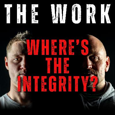 The Work Podcast Episode 44 - Where’s The Integrity? The Work Podcast Episode 44 - Where’s The Integrity?