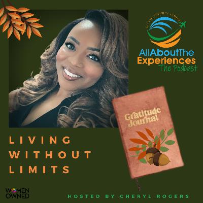 All About The Experiences: Living Without Limits--Featuring Cheryl Rogers (Attitude of Gratitude)