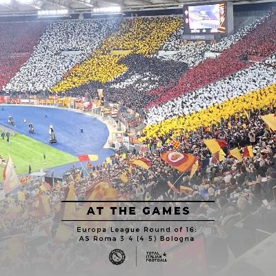 Ep.330: At the Games - AS Roma 3-4 (4-5) Bologna | Europa League Round of 16 second leg
